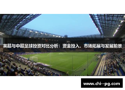 英超与中超足球投资对比分析：资金投入、市场拓展与发展前景
