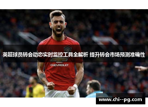 英超球员转会动态实时监控工具全解析 提升转会市场预测准确性