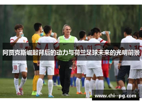 阿贾克斯崛起背后的动力与荷兰足球未来的光明前景