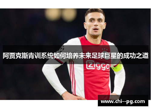 阿贾克斯青训系统如何培养未来足球巨星的成功之道