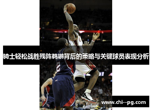 骑士轻松战胜残阵鹈鹕背后的策略与关键球员表现分析