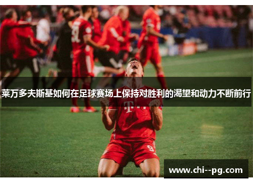 莱万多夫斯基如何在足球赛场上保持对胜利的渴望和动力不断前行