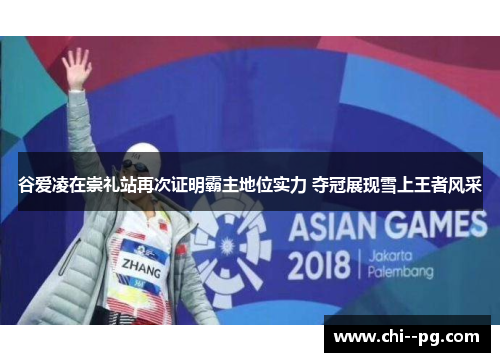 谷爱凌在崇礼站再次证明霸主地位实力 夺冠展现雪上王者风采