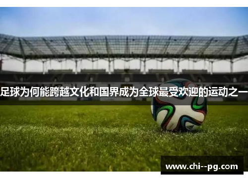 足球为何能跨越文化和国界成为全球最受欢迎的运动之一