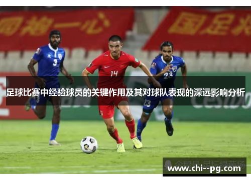 足球比赛中经验球员的关键作用及其对球队表现的深远影响分析