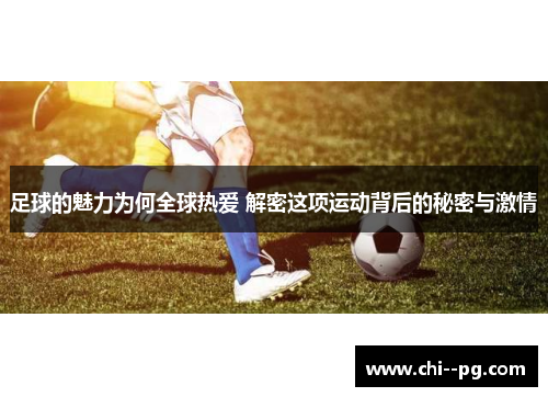 足球的魅力为何全球热爱 解密这项运动背后的秘密与激情