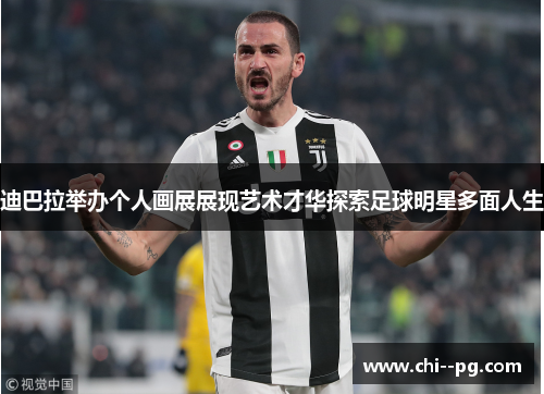 迪巴拉举办个人画展展现艺术才华探索足球明星多面人生 迪巴拉举办个人画展展现艺术才华探索足球明星多面人生