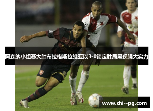 阿森纳小组赛大胜布拉格斯拉维亚以3-0锁定胜局展现强大实力