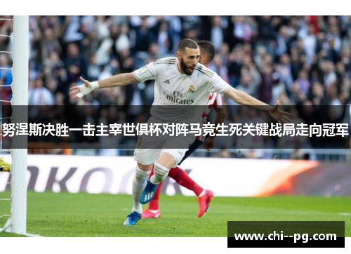 努涅斯决胜一击主宰世俱杯对阵马竞生死关键战局走向冠军