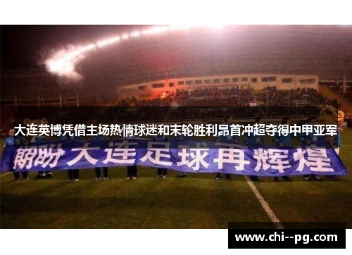 大连英博凭借主场热情球迷和末轮胜利昂首冲超夺得中甲亚军 大连英博凭借主场热情球迷和末轮胜利昂首冲超夺得中甲亚军