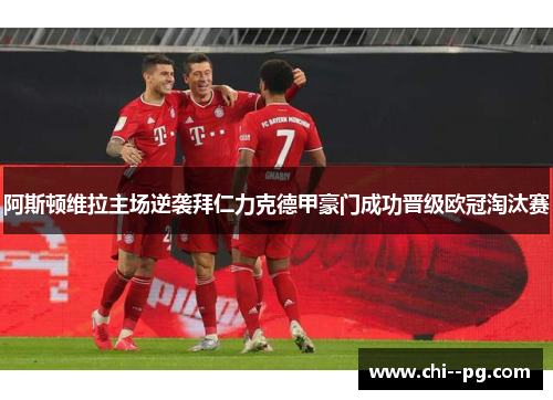 阿斯顿维拉主场逆袭拜仁力克德甲豪门成功晋级欧冠淘汰赛