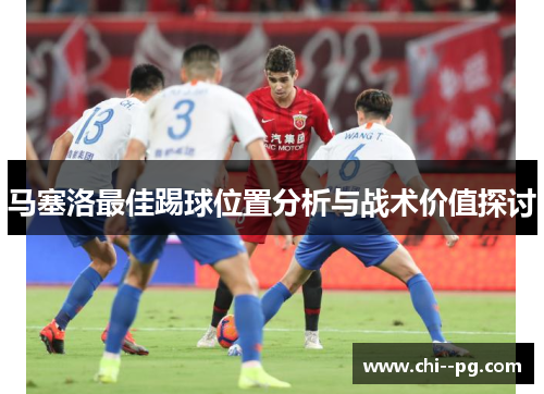 马塞洛最佳踢球位置分析与战术价值探讨