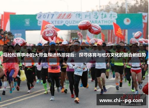 马拉松赛事中的大带鱼赠送热潮背后：探寻体育与地方文化的融合新趋势