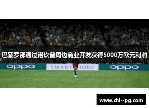 巴塞罗那通过诺坎普周边商业开发获得5000万欧元利润