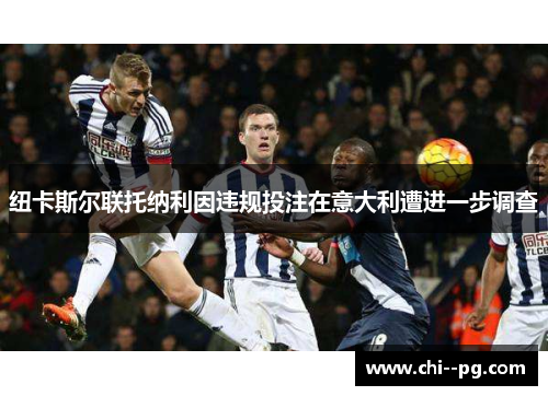 纽卡斯尔联托纳利因违规投注在意大利遭进一步调查