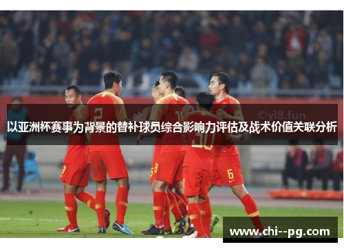 以亚洲杯赛事为背景的替补球员综合影响力评估及战术价值关联分析