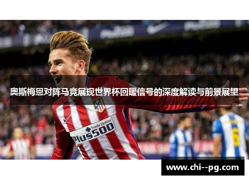 奥斯梅恩对阵马竞展现世界杯回暖信号的深度解读与前景展望