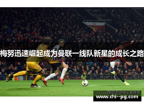 梅努迅速崛起成为曼联一线队新星的成长之路