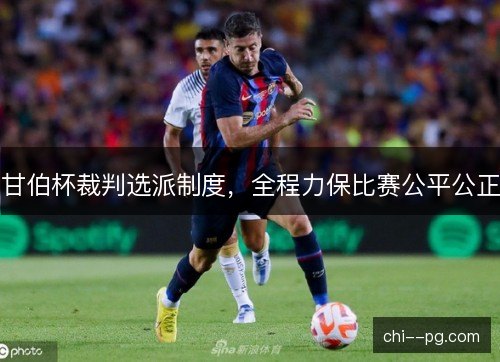 甘伯杯裁判选派制度，全程力保比赛公平公正