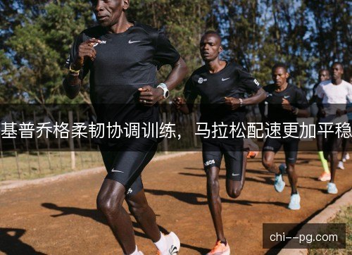 基普乔格柔韧协调训练，马拉松配速更加平稳
